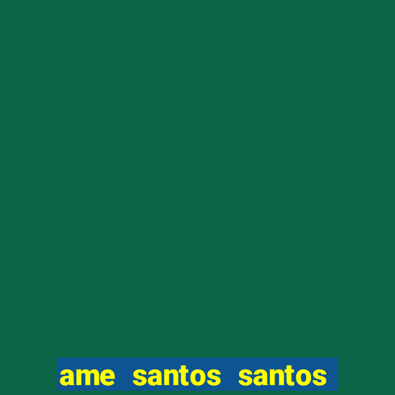 ame santos santos - sp