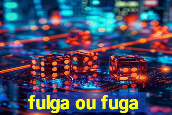 fulga ou fuga