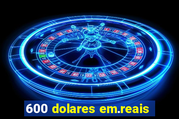 600 dolares em.reais