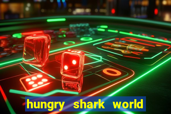 hungry shark world dinheiro infinito ios