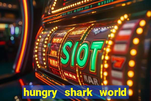 hungry shark world dinheiro infinito ios