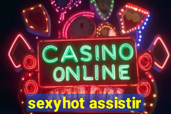 sexyhot assistir