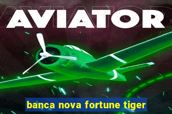 banca nova fortune tiger