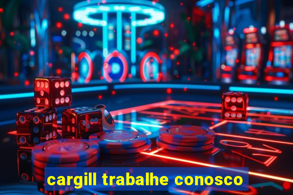 cargill trabalhe conosco