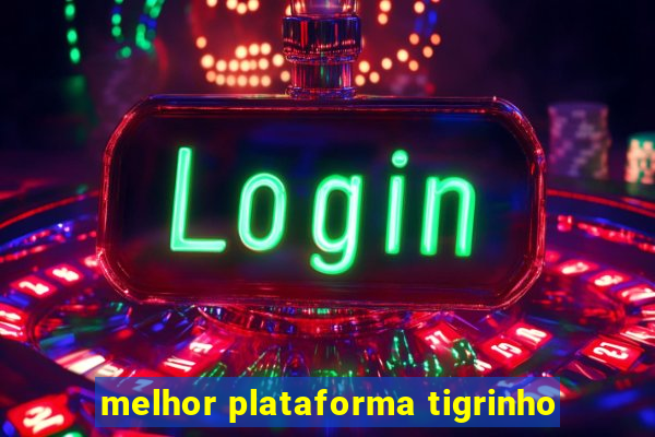 melhor plataforma tigrinho