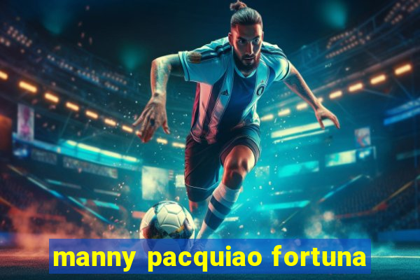 manny pacquiao fortuna