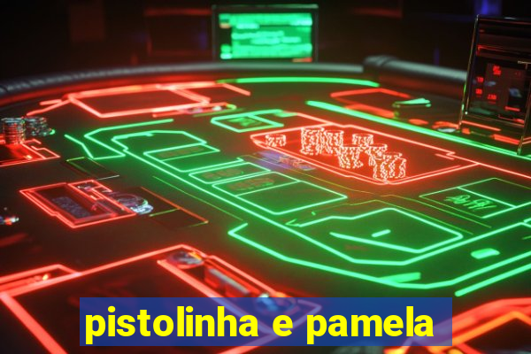 pistolinha e pamela