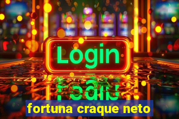 fortuna craque neto