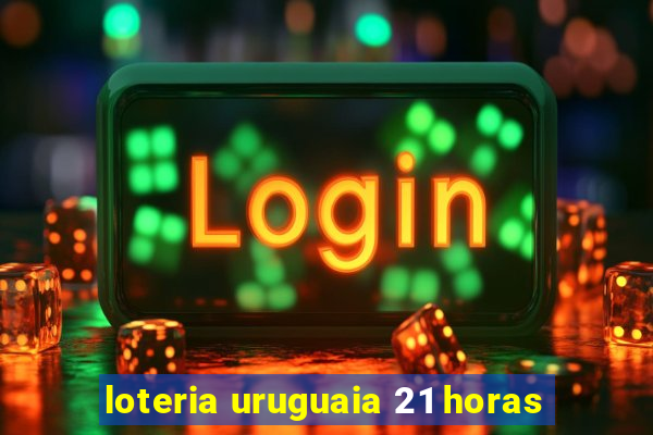 loteria uruguaia 21 horas