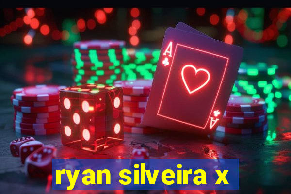 ryan silveira x