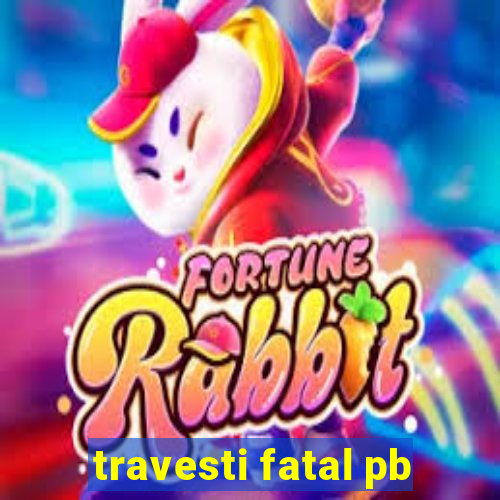 travesti fatal pb