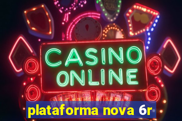 plataforma nova 6r