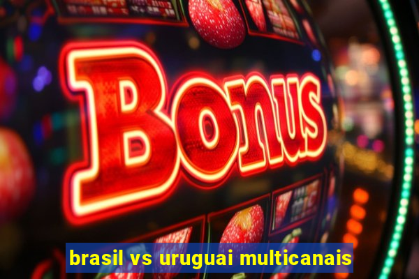 brasil vs uruguai multicanais