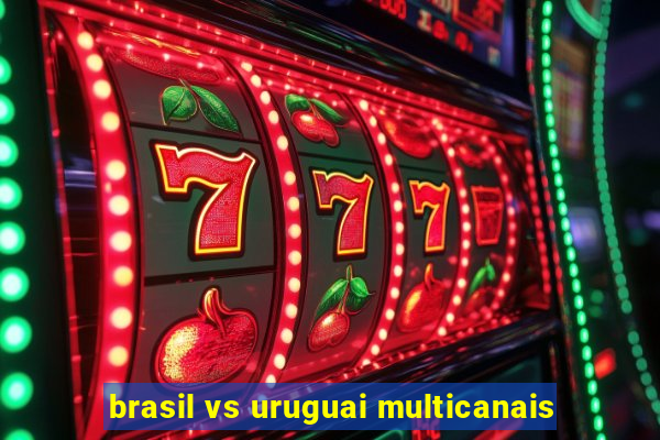 brasil vs uruguai multicanais