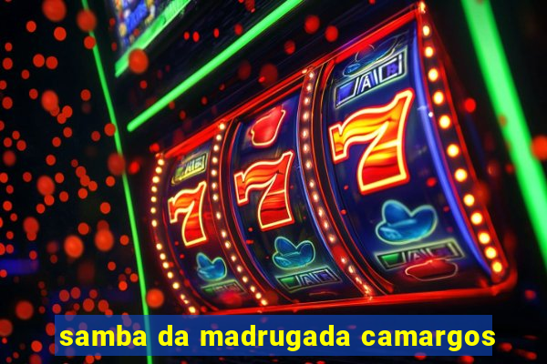 samba da madrugada camargos