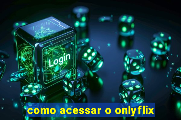 como acessar o onlyflix