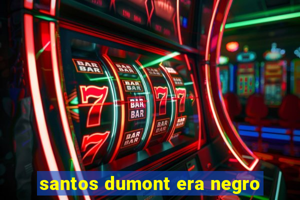 santos dumont era negro