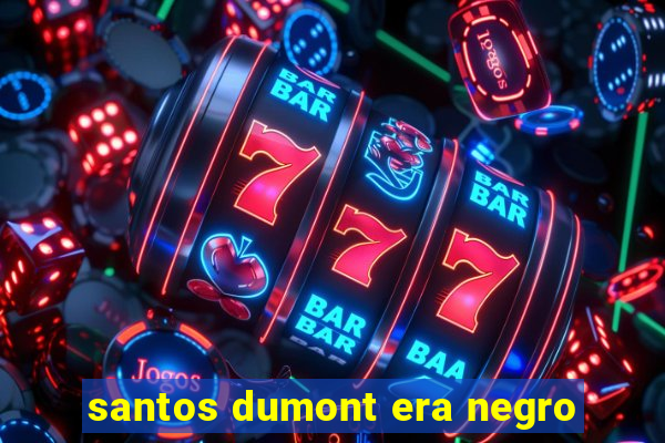 santos dumont era negro