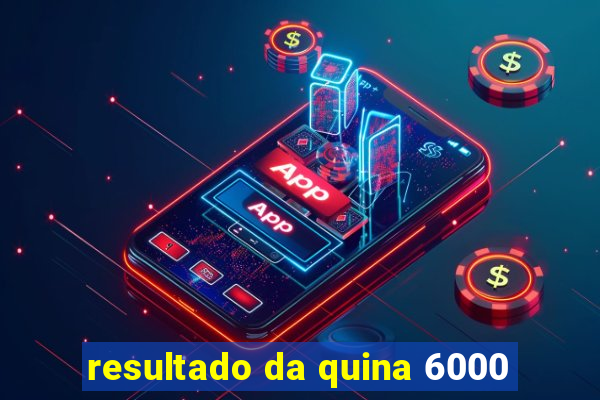 resultado da quina 6000