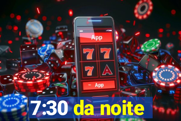 7:30 da noite