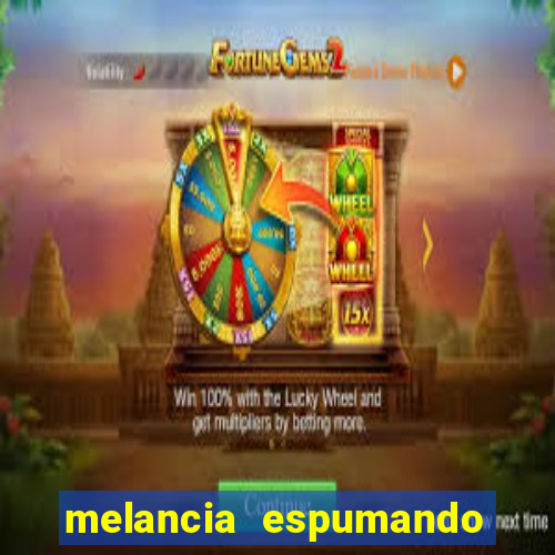 melancia espumando melancia saindo espuma