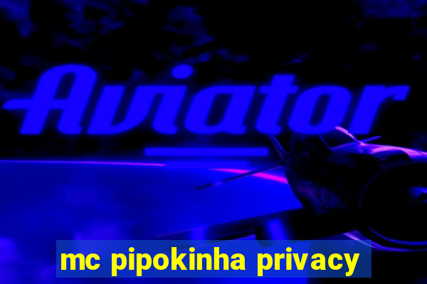 mc pipokinha privacy