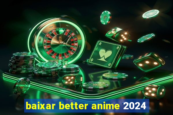 baixar better anime 2024