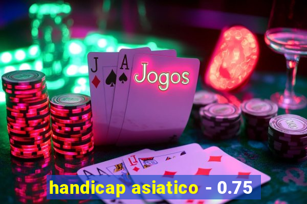 handicap asiatico - 0.75