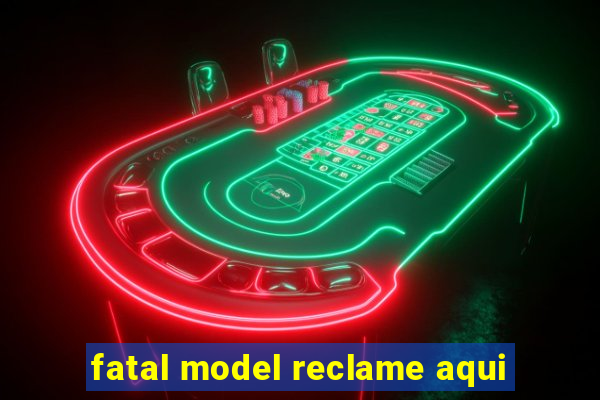 fatal model reclame aqui