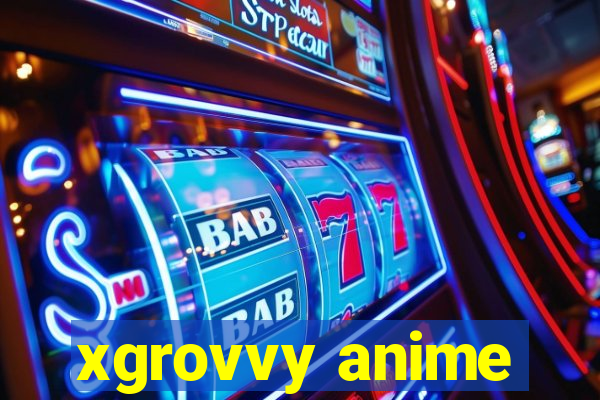 xgrovvy anime