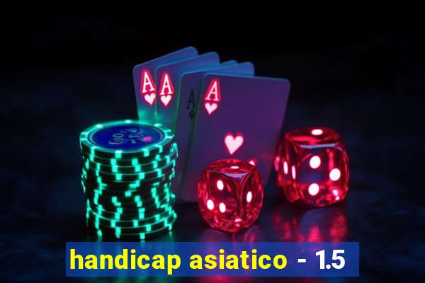 handicap asiatico - 1.5