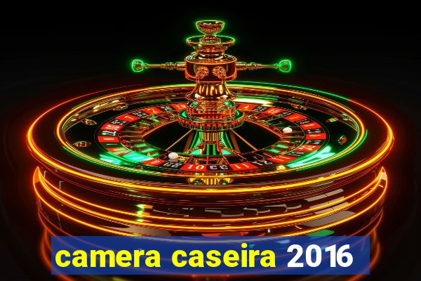 camera caseira 2016