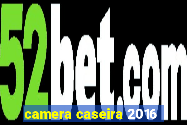 camera caseira 2016