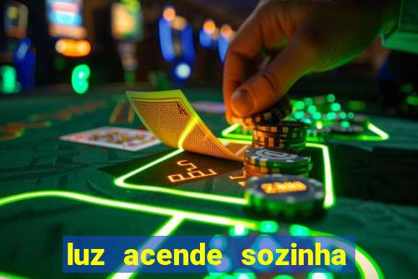 luz acende sozinha a noite espiritismo luz