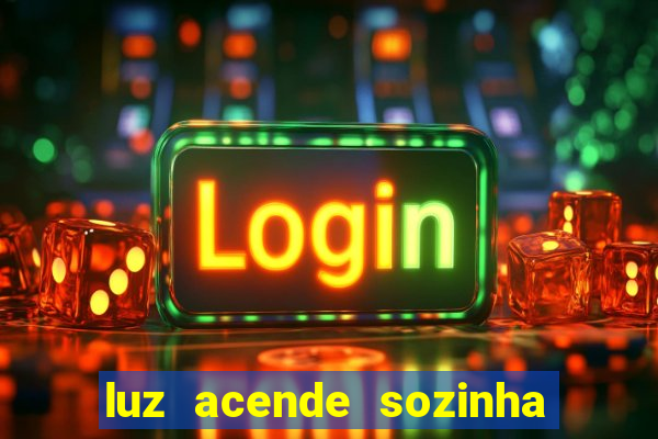 luz acende sozinha a noite espiritismo luz