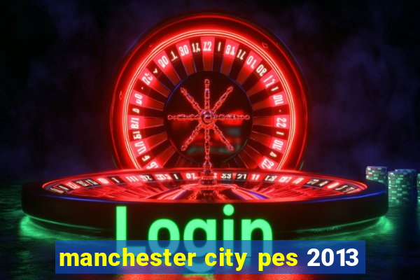 manchester city pes 2013