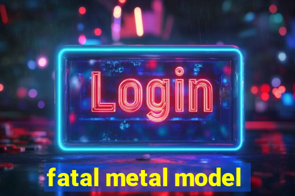 fatal metal model