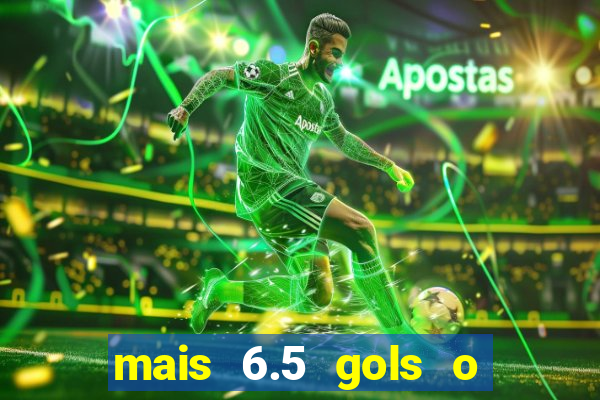 mais 6.5 gols o que significa