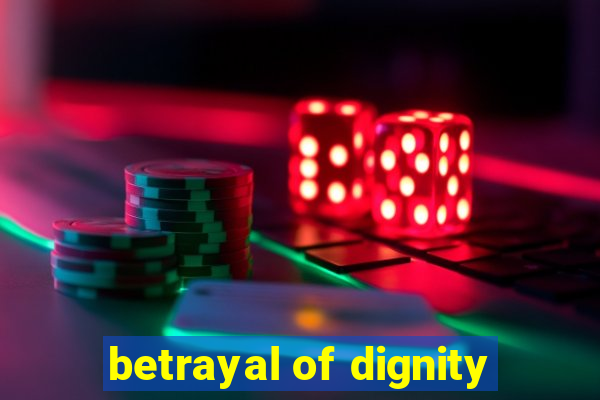 betrayal of dignity