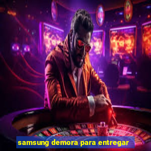 samsung demora para entregar