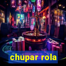 chupar rola