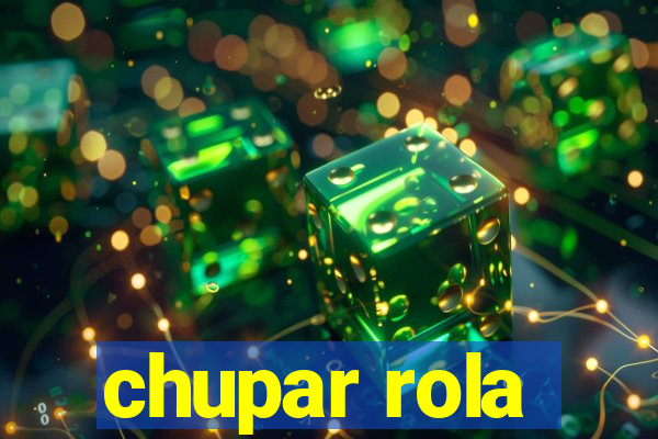 chupar rola