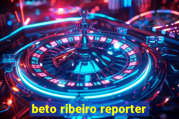 beto ribeiro reporter