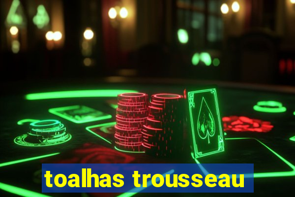 toalhas trousseau