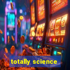 totally science