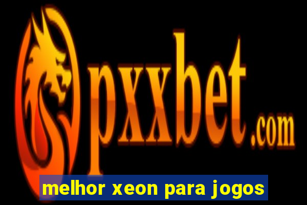 melhor xeon para jogos