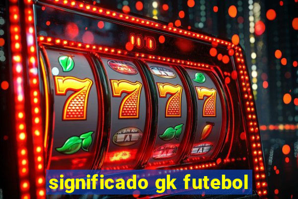 significado gk futebol