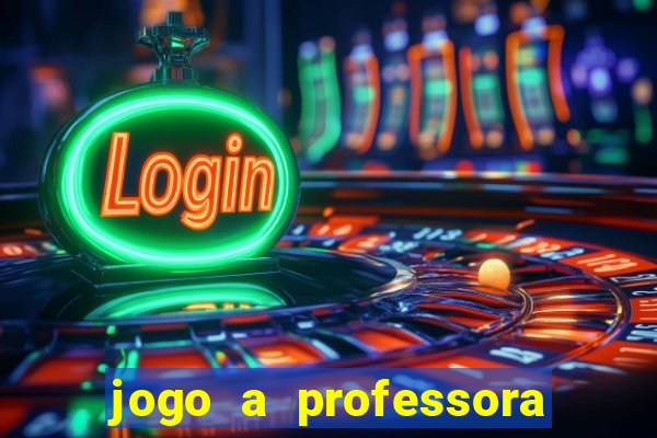 jogo a professora escola legal