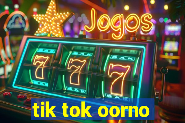 tik tok oorno