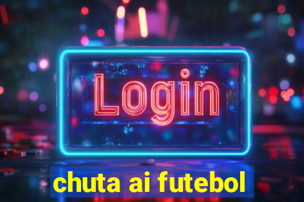 chuta ai futebol